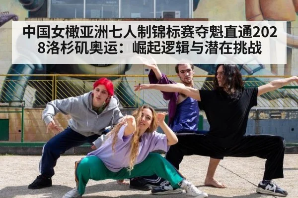 中国女橄亚洲七人制锦标赛夺魁直通2028洛杉矶奥运：崛起逻辑与潜在挑战