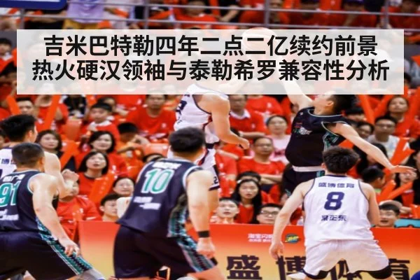 吉米巴特勒四年二点二亿续约前景 热火硬汉领袖与泰勒希罗兼容性分析
