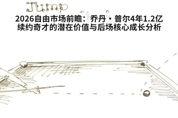 2026自由市场前瞻:乔丹·普尔4年1.2亿续约奇才的潜在价值与后场核心成长分析