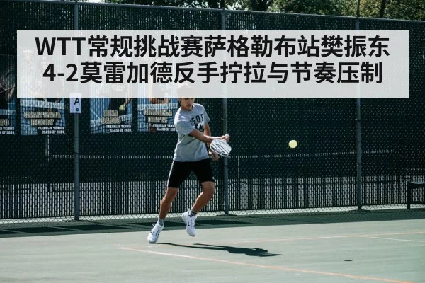 WTT常规挑战赛萨格勒布站樊振东4-2莫雷加德反手拧拉与节奏压制