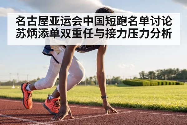 名古屋亚运会中国短跑名单讨论 苏炳添单双重任与接力压力分析