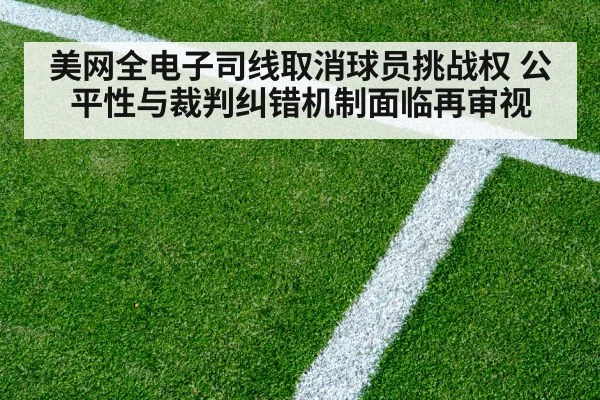 美网全电子司线取消球员挑战权 公平性与裁判纠错机制面临再审视