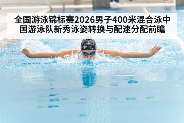 全国游泳锦标赛2026男子400米混合泳中国游泳队新秀泳姿转换与配速分配前瞻