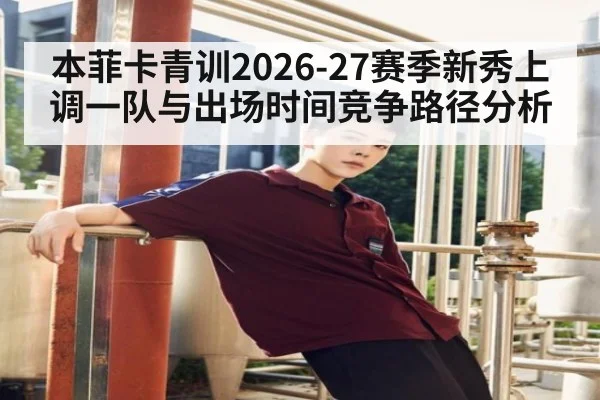 本菲卡青训2026-27赛季新秀上调一队与出场时间竞争路径分析