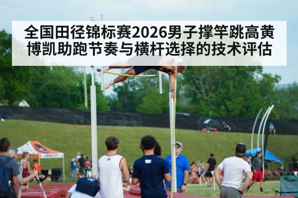 全国田径锦标赛2026男子撑竿跳高黄博凯助跑节奏与横杆选择的技术评估